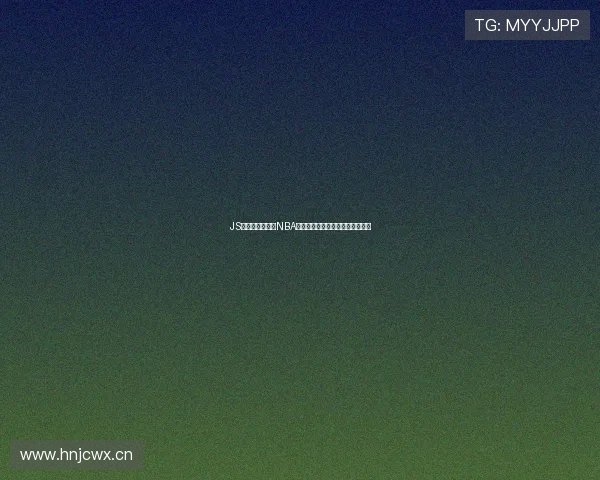 JS体育无插件观看NBA高清赛事直播流畅不卡顿全程体验